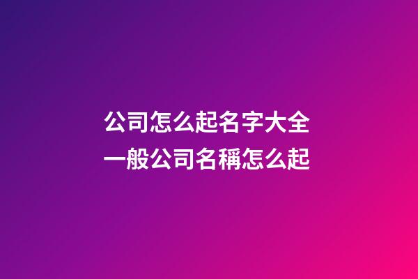 公司怎么起名字大全 一般公司名稱怎么起-第1張-公司起名-玄機(jī)派